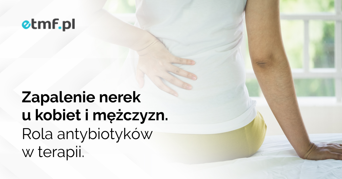 Zapalenie nerek u kobiet i mężczyzn. Rola antybiotyków w terapii.